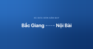 Xe đưa đón sân bay Nội Bài từ Bắc Giang