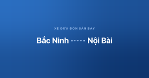 Xe đưa đón sân bay Nội Bài từ Bắc Ninh