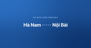 Xe đưa đón sân bay Nội Bài từ Hà Nam