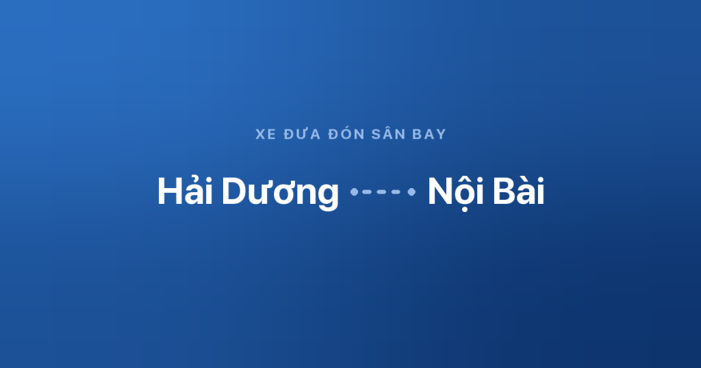 Xe sân bay Nội Bài Hải Dương 1 Xe đưa đón sân bay Nội Bài từ Hải Dương