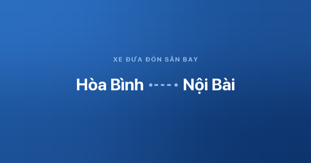 Xe sân bay Nội Bài Hòa Bình 1 Xe đưa đón sân bay Nội Bài từ Hòa Bình