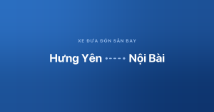 Xe đưa đón sân bay Nội Bài từ Hưng Yên