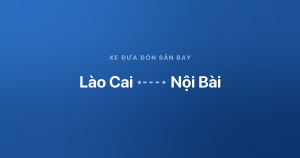 Xe đưa đón sân bay Nội Bài từ Lào Cai