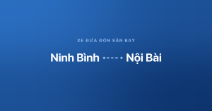 Xe đưa đón sân bay Nội Bài từ Ninh Bình