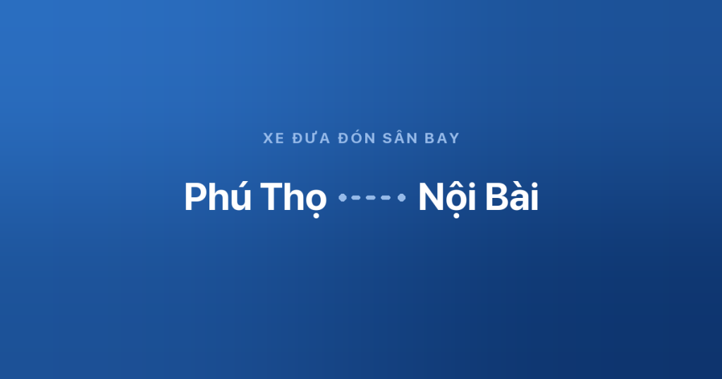 Xe đưa đón sân bay Nội Bài từ Phú Thọ