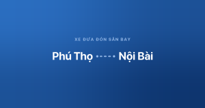 Xe đưa đón sân bay Nội Bài từ Phú Thọ