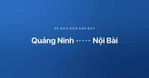 Xe đưa đón sân bay Nội Bài từ Quảng Ninh