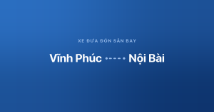 Xe đưa đón sân bay Nội Bài từ Vĩnh Phúc